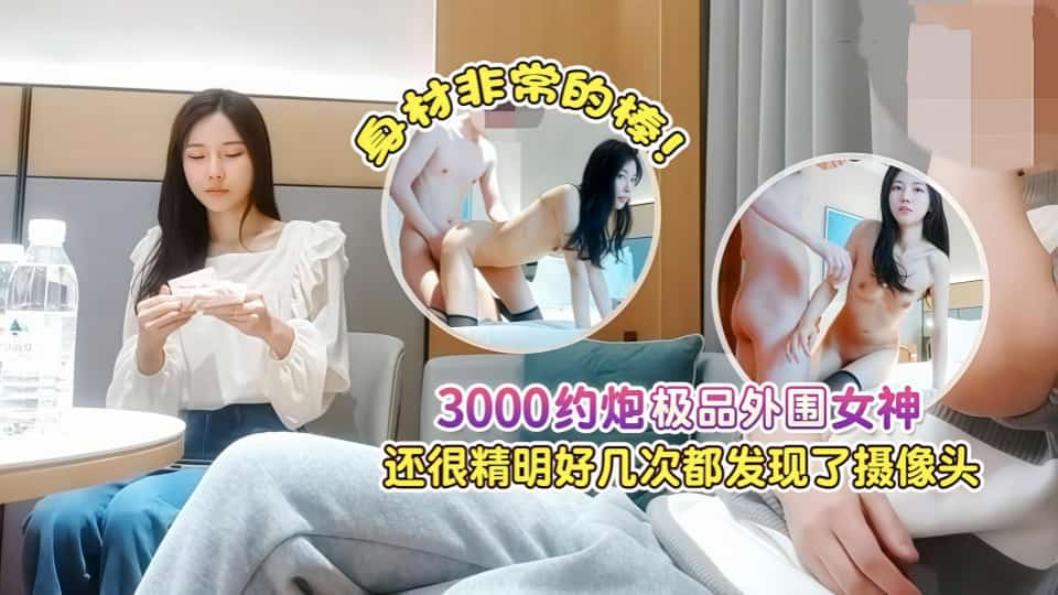【AI增强】杏吧肥尸哥4-3000约炮极品外围女神，身材非常的棒，还很精明好几次都发现了摄像头